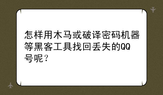 怎样用木马或破译密码机器等黑客工具找回丢失的QQ号呢？
