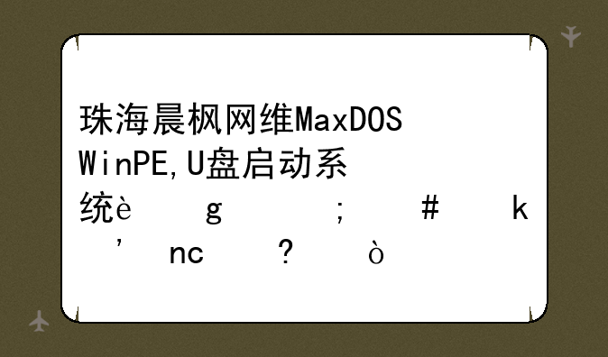 珠海晨枫网维MaxDOS+WinPE,U盘启动系统这个怎么做光盘量产？