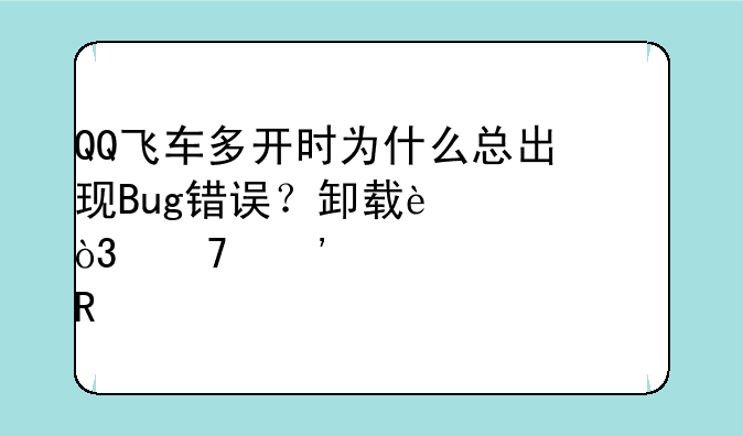 QQ飞车多开时为什么总出现Bug错误？卸载过，重安装也没用。