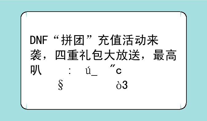 DNF“拼团”充值活动来袭，四重礼包大放送，最高可获得战灵天空，如何？
