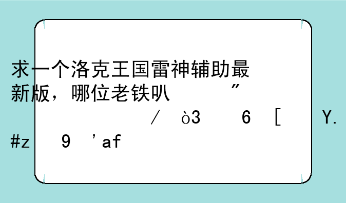 求一个洛克王国雷神辅助最新版，哪位老铁可以分享一下，小弟不胜感激！