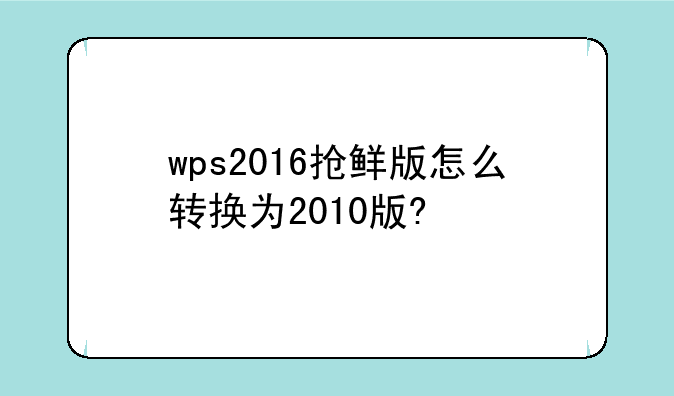 wps2016抢鲜版怎么转换为2010版?