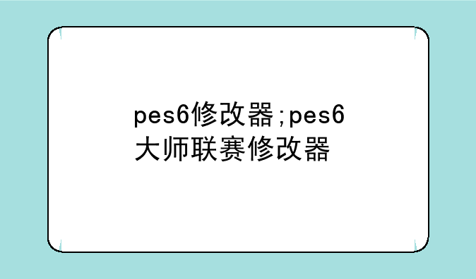 pes6修改器;pes6大师联赛修改器