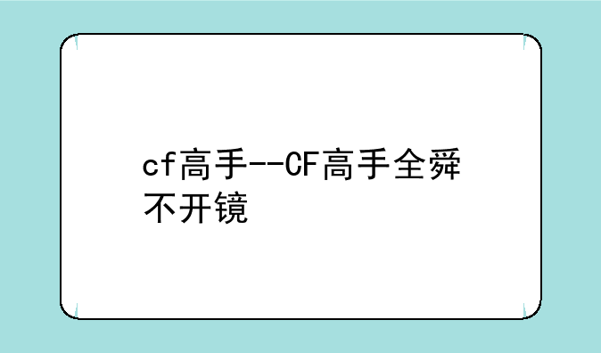 cf高手--CF高手全舜不开镜