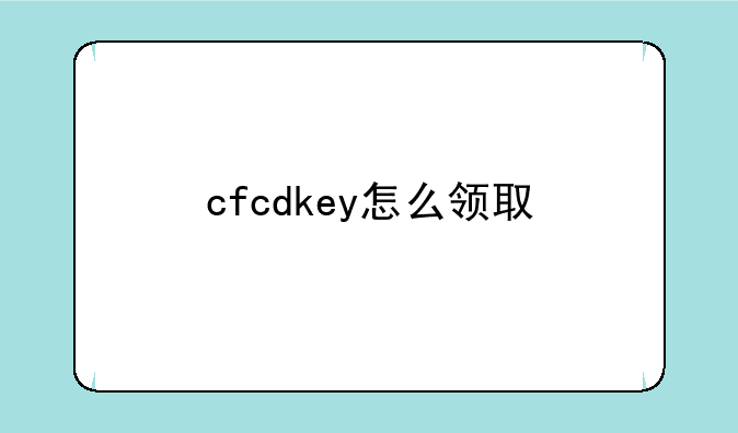 <b>cfcdkey怎么领取</b>