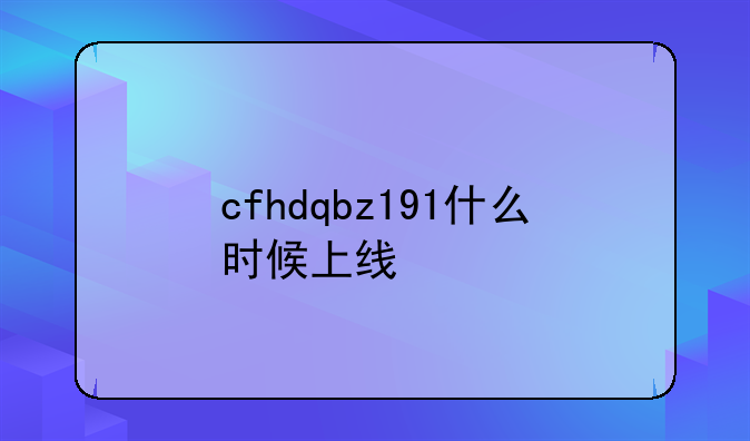cfhdqbz191什么时候上线