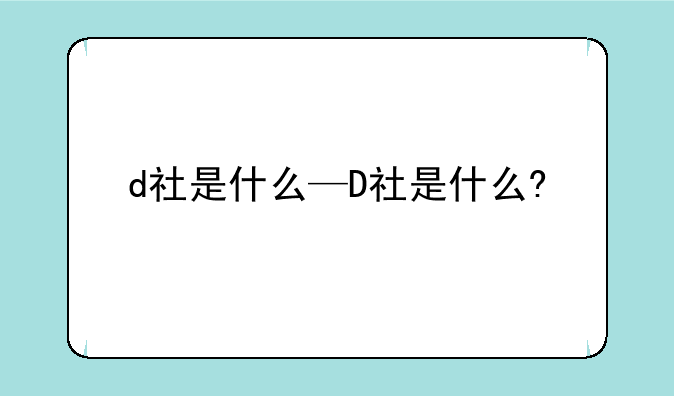 d社是什么—D社是什么?