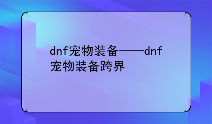 dnf宠物装备——dnf宠物装备跨界