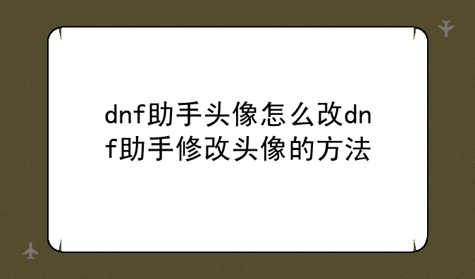 dnf助手头像怎么改dnf助手修改头像的方法
