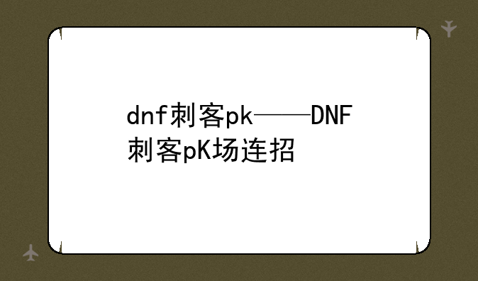 dnf刺客pk——DNF刺客pK场连招