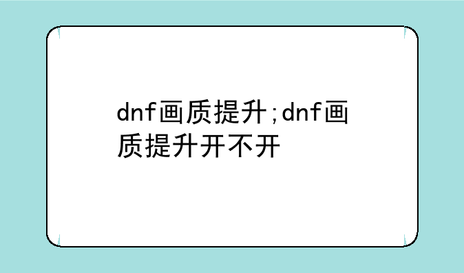dnf画质提升;dnf画质提升开不开