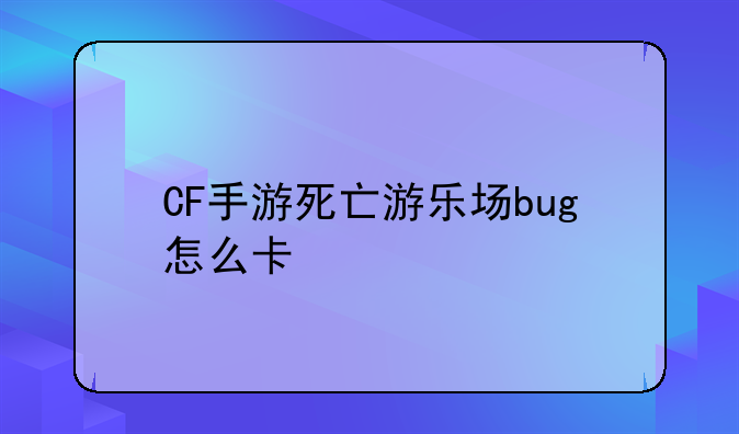 CF手游死亡游乐场bug怎么卡