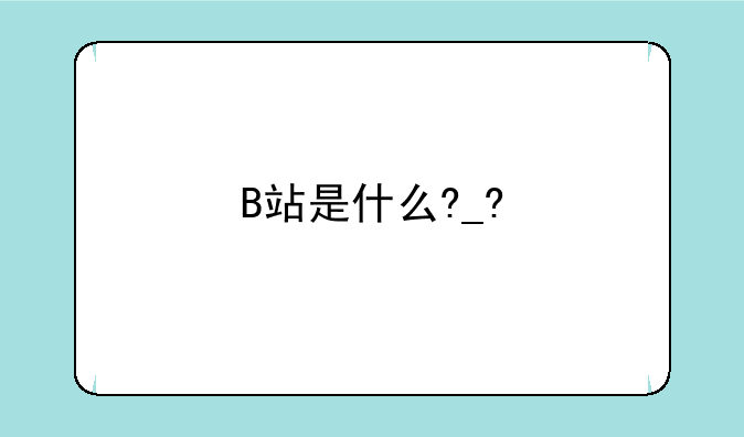 B站是什么?_?