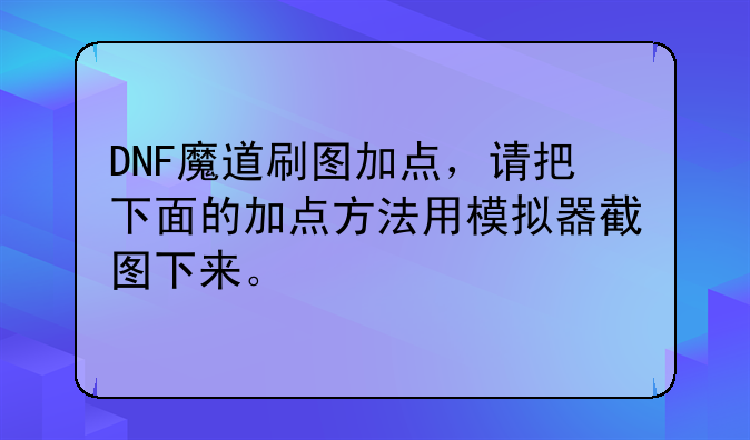 DNF魔道刷图加点，请把下面的加点方法用模拟器截图下来。