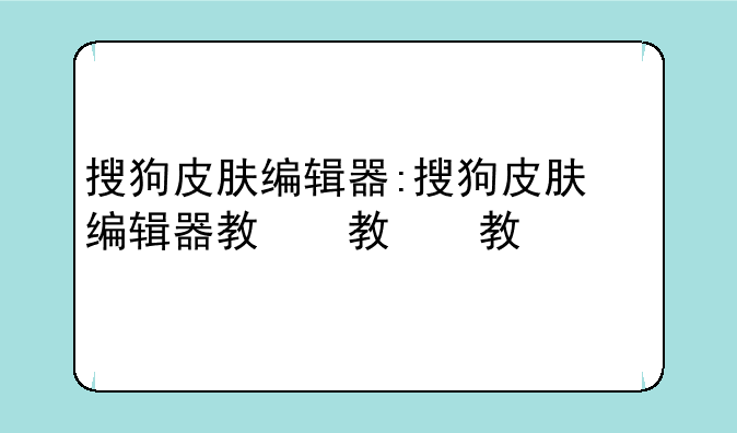 搜狗皮肤编辑器:搜狗皮肤编辑器教程