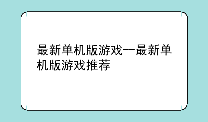 最新单机版游戏--最新单机版游戏推荐