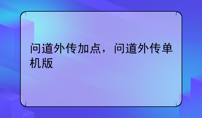 <b>问道外传加点，问道外传单机版</b>
