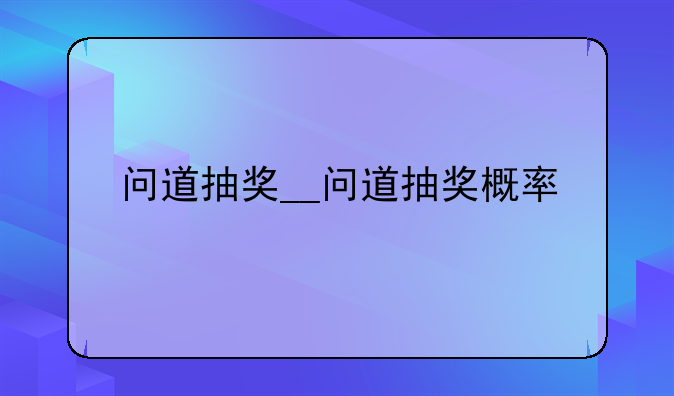 问道抽奖__问道抽奖概率