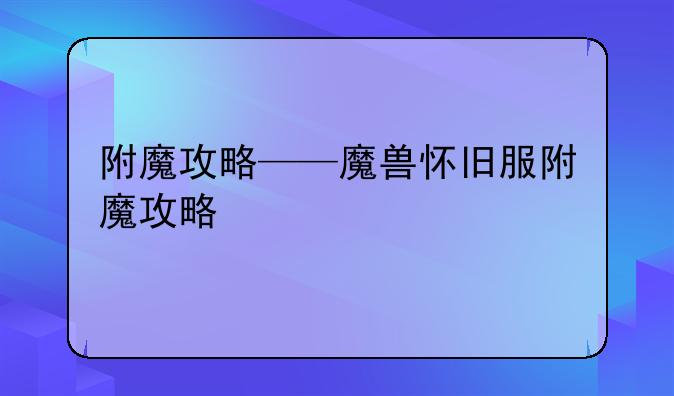 附魔攻略——魔兽怀旧服附魔攻略