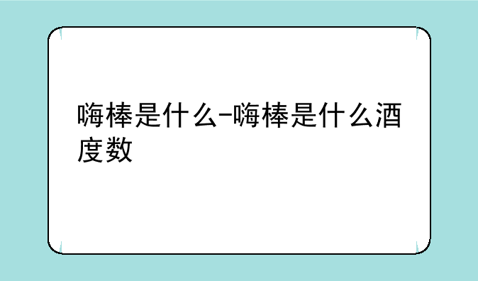 嗨棒是什么-嗨棒是什么酒度数