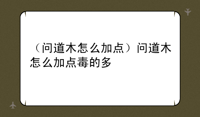 （问道木怎么加点）问道木怎么加点毒的多