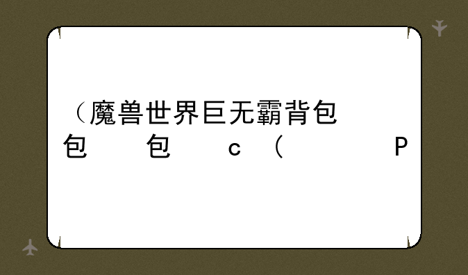 （魔兽世界巨无霸背包）魔兽世界巨无霸背包图纸