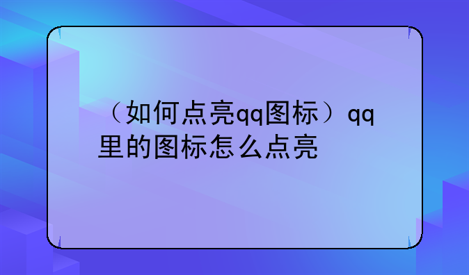 （如何点亮qq图标）qq里的图标怎么点亮