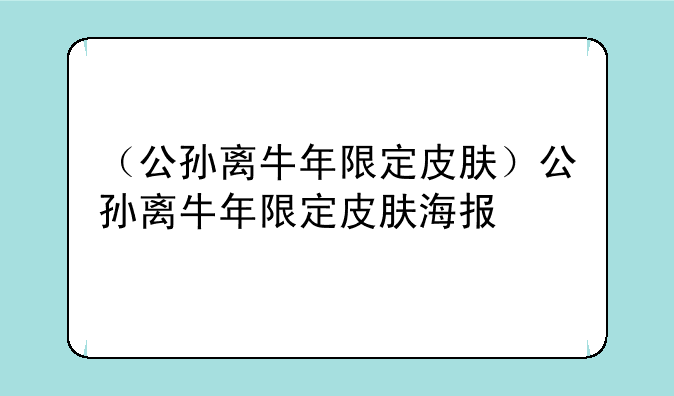 （公孙离牛年限定皮肤）公孙离牛年限定皮肤海报