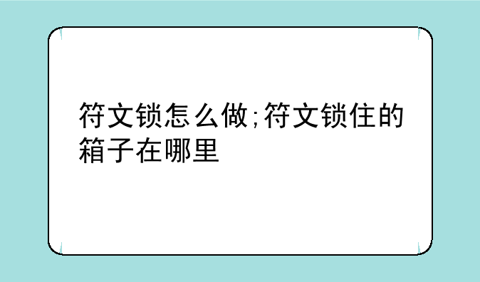 符文锁怎么做;符文锁住的箱子在哪里