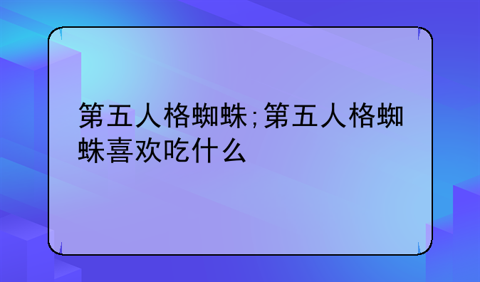 第五人格蜘蛛;第五人格蜘蛛喜欢吃什么