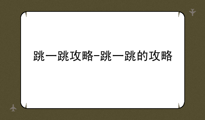 跳一跳攻略-跳一跳的攻略
