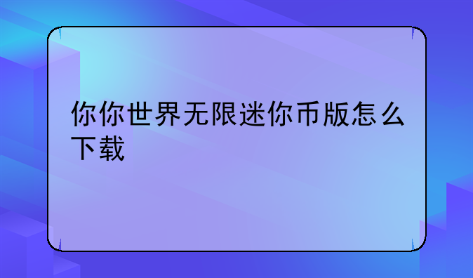 你你世界无限迷你币版怎么下载