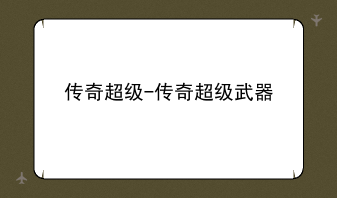 传奇超级-传奇超级武器