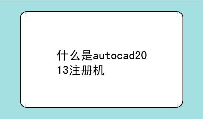 什么是autocad2013注册机