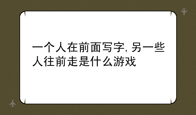 一个人在前面写字,另一些人往前走是什么游戏