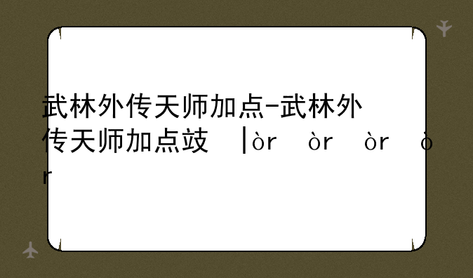 武林外传天师加点-武林外传天师加点攻略