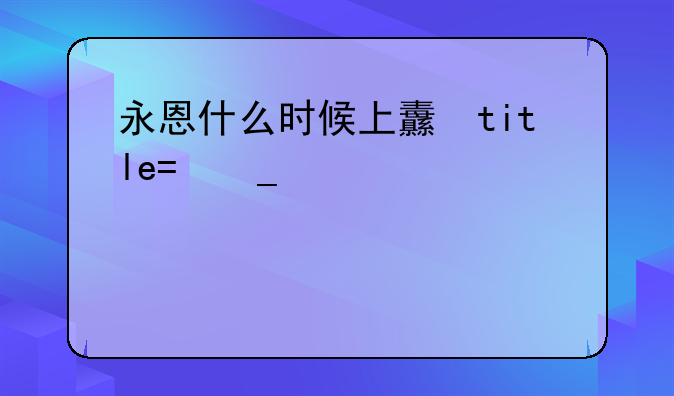 永恩什么时候上线:永恩什么时候上线手游