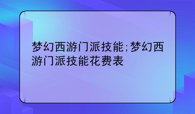梦幻西游门派技能;梦幻西游门派技能花费表