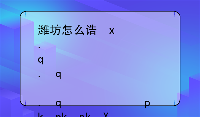 潍坊怎么读、潍坊怎么读拼音是什么