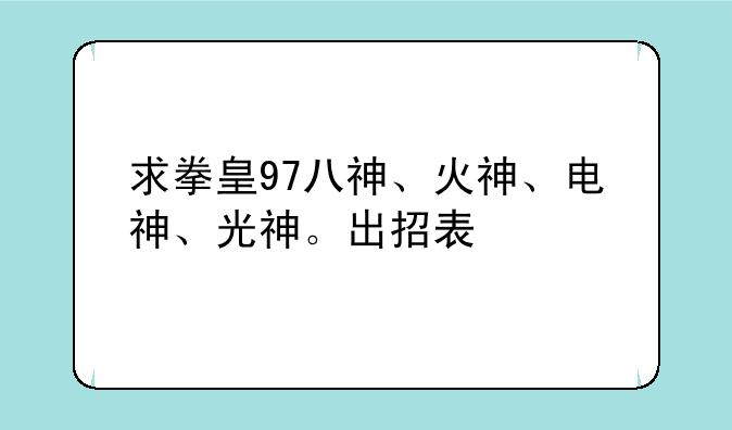 求拳皇97八神、火神、电神、光神。出招表