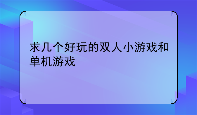 求几个好玩的双人小游戏和单机游戏