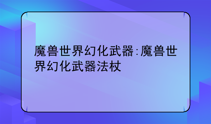 魔兽世界幻化武器:魔兽世界幻化武器法杖