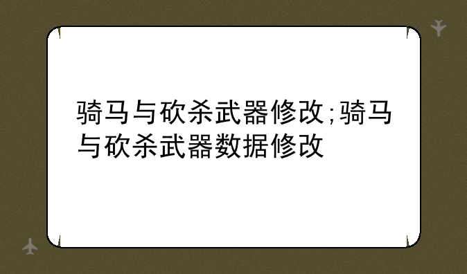 骑马与砍杀武器修改;骑马与砍杀武器数据修改