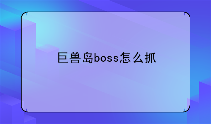 巨兽岛boss怎么抓