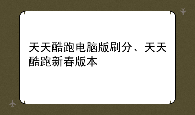 天天酷跑电脑版刷分、天天酷跑新春版本