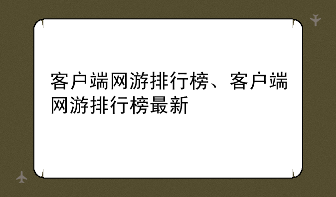 <b>客户端网游排行榜、客户端网游排行榜最新</b>