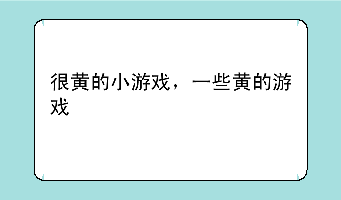 很黄的小游戏，一些黄的游戏