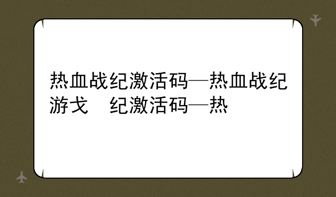 热血战纪激活码—热血战纪游戏