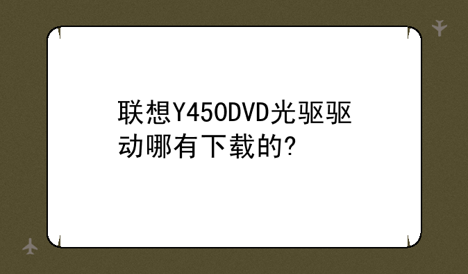 联想Y450DVD光驱驱动哪有下载的?