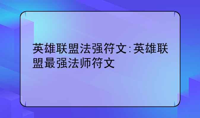 <b>英雄联盟法强符文:英雄联盟最强法师符文</b>